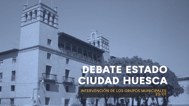 DEBATE SOBRE EL ESTADO DE LA CIUDAD. HUESCA. INTERVENCIÓN DE LOS GRUPOS MUNICIPALES 11:30. 23/7/2026